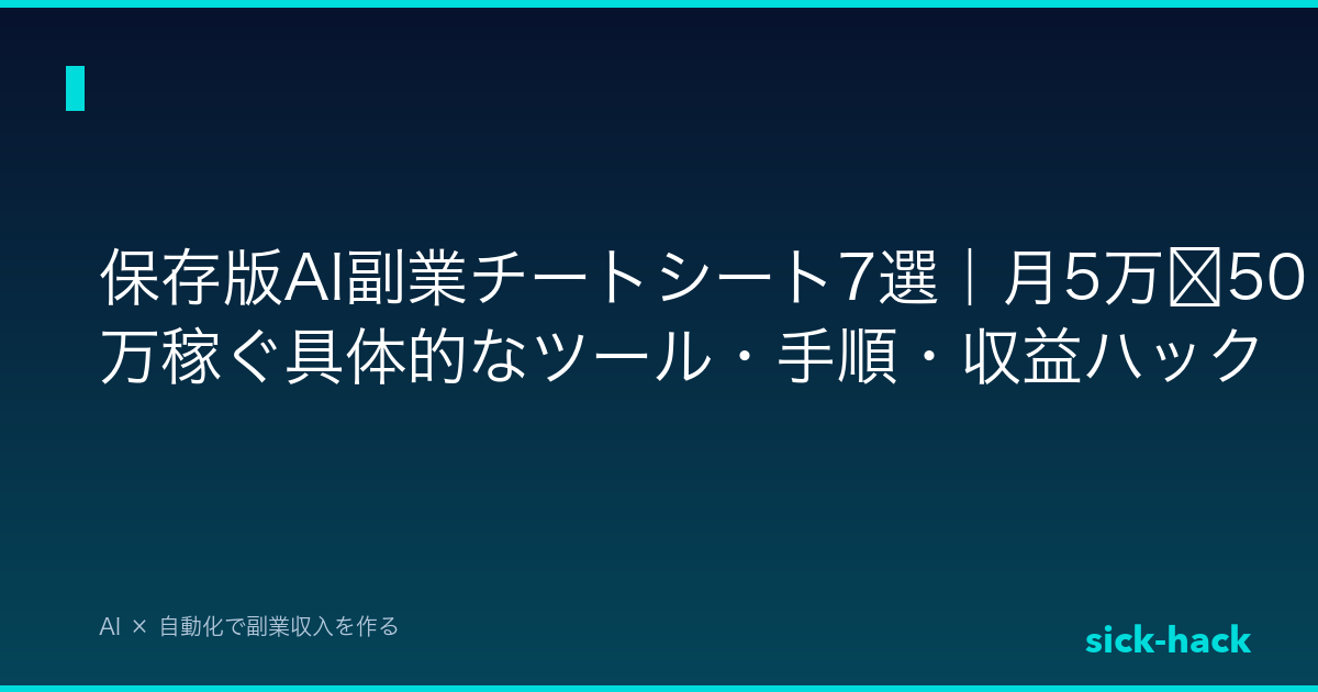 保存版AI副業チートシート7選｜月5万〜50万稼ぐ具体的なツール・手順・収益ハック