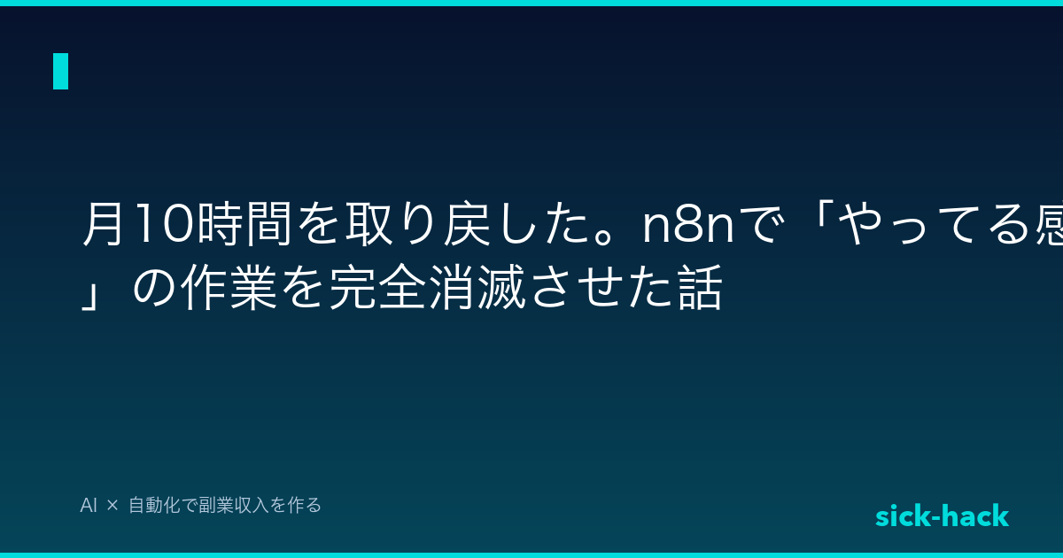 月10時間を取り戻した。n8nで「やってる感」の作業を完全消滅させた話