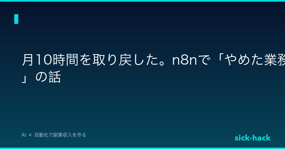 月10時間を取り戻した。n8nで「やめた業務」の話